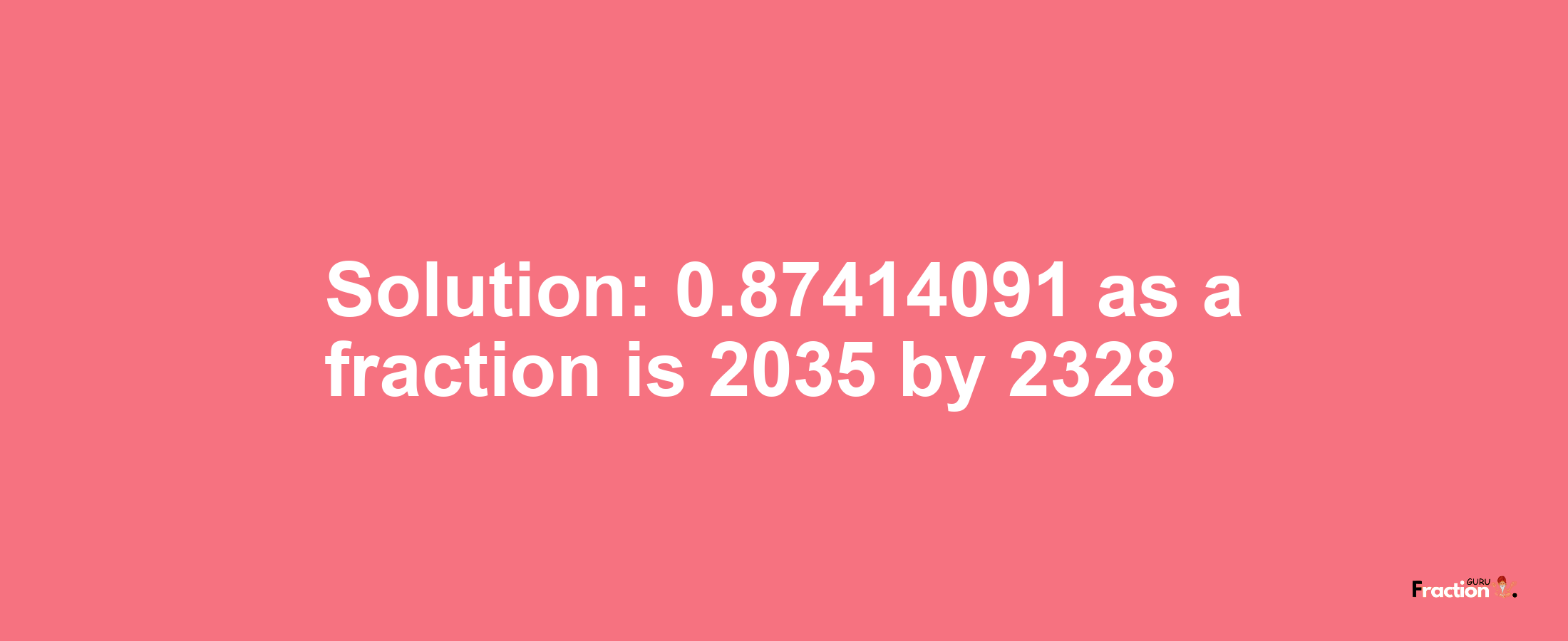 Solution:0.87414091 as a fraction is 2035/2328